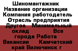 Шиномантажник › Название организации ­ Компания-работодатель › Отрасль предприятия ­ Другое › Минимальный оклад ­ 20 000 - Все города Работа » Вакансии   . Камчатский край,Вилючинск г.